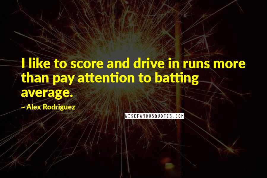 Alex Rodriguez Quotes: I like to score and drive in runs more than pay attention to batting average.