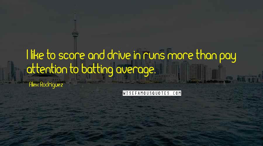 Alex Rodriguez Quotes: I like to score and drive in runs more than pay attention to batting average.