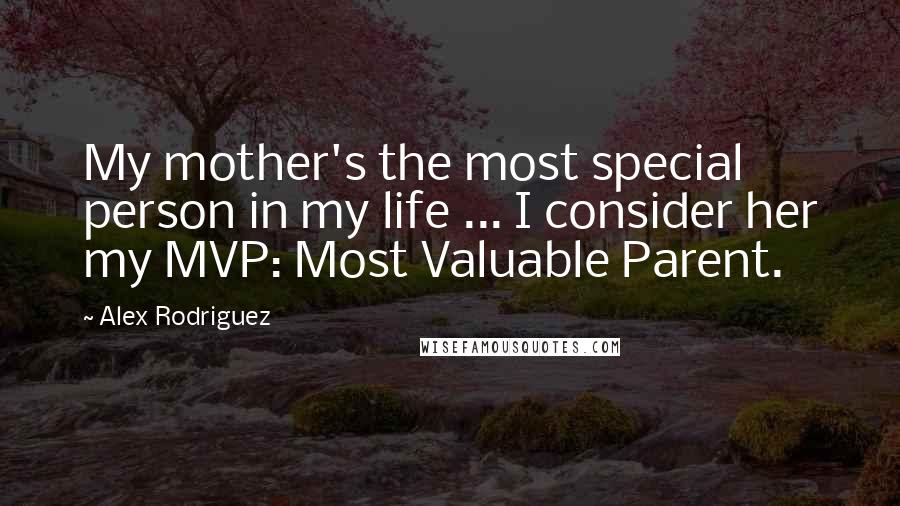 Alex Rodriguez Quotes: My mother's the most special person in my life ... I consider her my MVP: Most Valuable Parent.