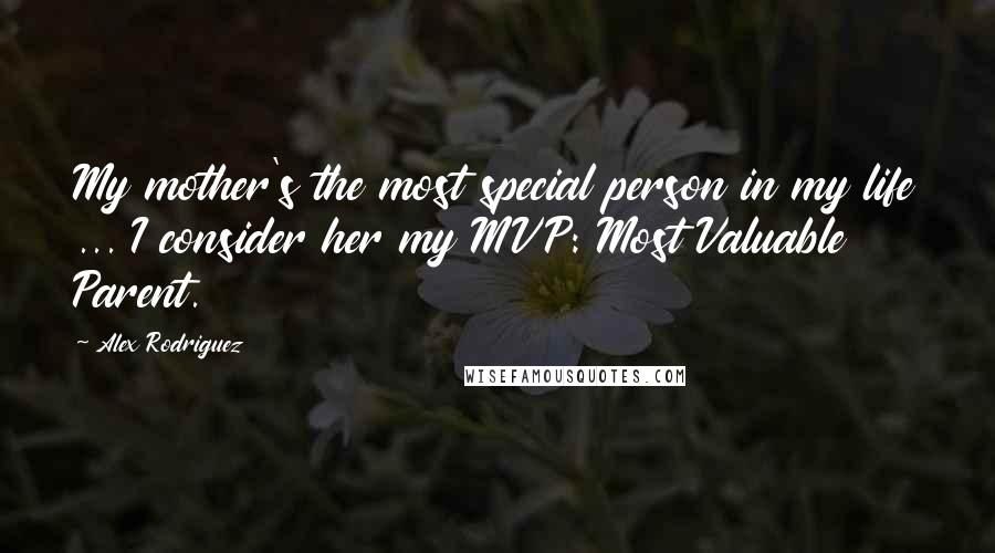 Alex Rodriguez Quotes: My mother's the most special person in my life ... I consider her my MVP: Most Valuable Parent.