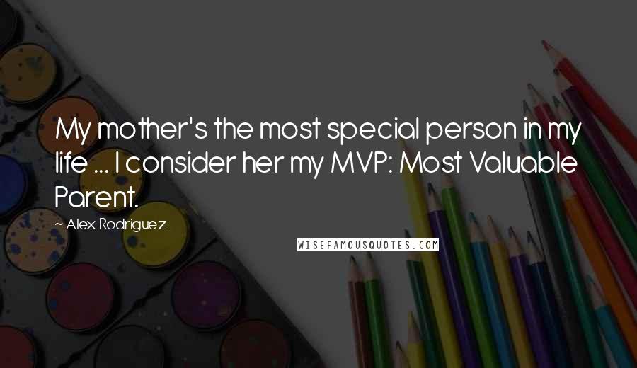 Alex Rodriguez Quotes: My mother's the most special person in my life ... I consider her my MVP: Most Valuable Parent.