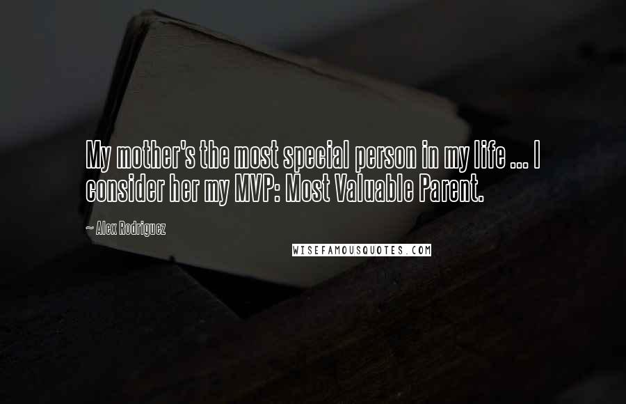 Alex Rodriguez Quotes: My mother's the most special person in my life ... I consider her my MVP: Most Valuable Parent.