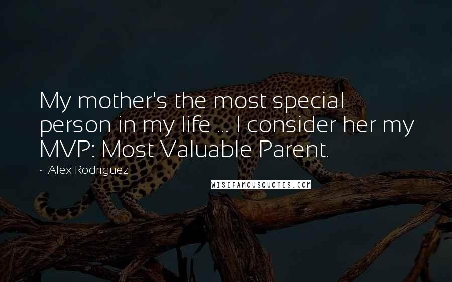 Alex Rodriguez Quotes: My mother's the most special person in my life ... I consider her my MVP: Most Valuable Parent.