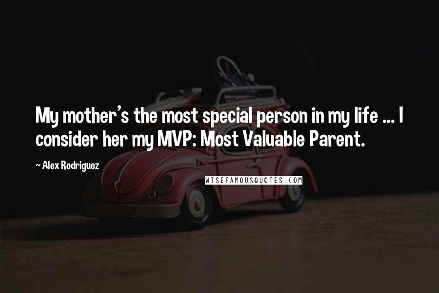 Alex Rodriguez Quotes: My mother's the most special person in my life ... I consider her my MVP: Most Valuable Parent.