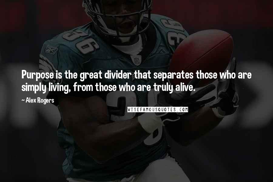 Alex Rogers Quotes: Purpose is the great divider that separates those who are simply living, from those who are truly alive.