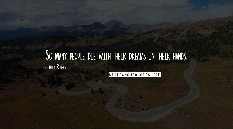 Alex Rogers Quotes: So many people die with their dreams in their hands.