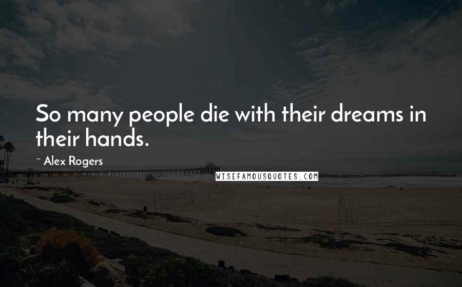 Alex Rogers Quotes: So many people die with their dreams in their hands.