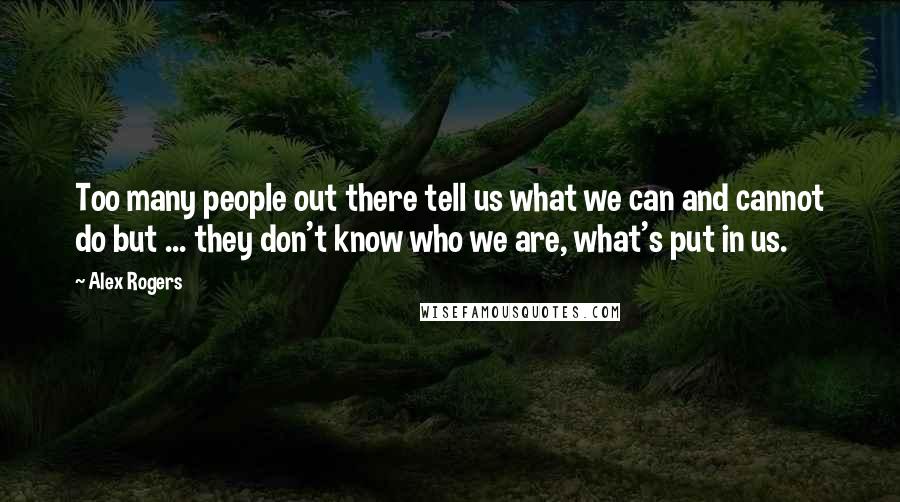 Alex Rogers Quotes: Too many people out there tell us what we can and cannot do but ... they don't know who we are, what's put in us.