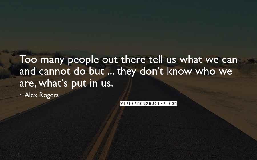 Alex Rogers Quotes: Too many people out there tell us what we can and cannot do but ... they don't know who we are, what's put in us.