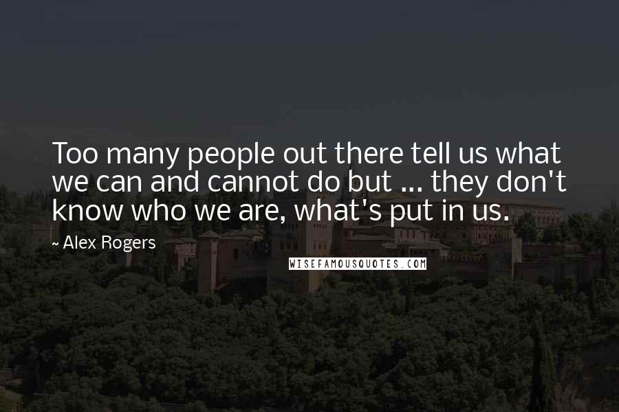 Alex Rogers Quotes: Too many people out there tell us what we can and cannot do but ... they don't know who we are, what's put in us.