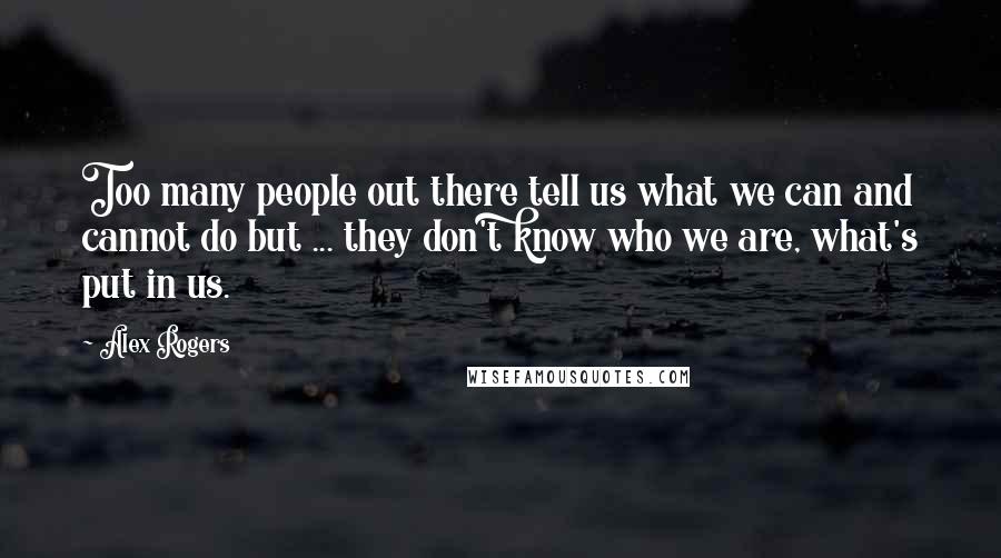 Alex Rogers Quotes: Too many people out there tell us what we can and cannot do but ... they don't know who we are, what's put in us.