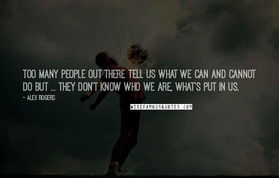 Alex Rogers Quotes: Too many people out there tell us what we can and cannot do but ... they don't know who we are, what's put in us.