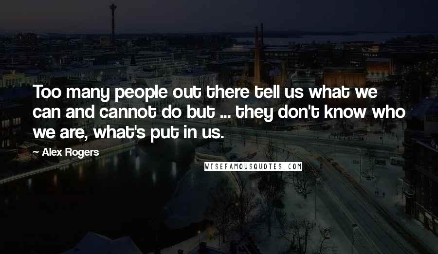 Alex Rogers Quotes: Too many people out there tell us what we can and cannot do but ... they don't know who we are, what's put in us.