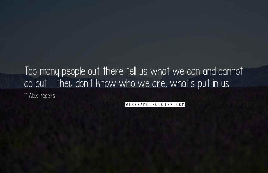 Alex Rogers Quotes: Too many people out there tell us what we can and cannot do but ... they don't know who we are, what's put in us.