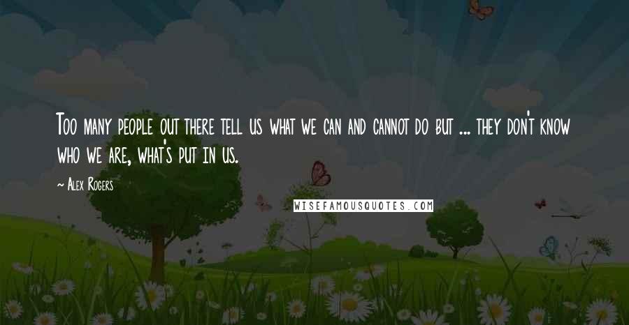 Alex Rogers Quotes: Too many people out there tell us what we can and cannot do but ... they don't know who we are, what's put in us.