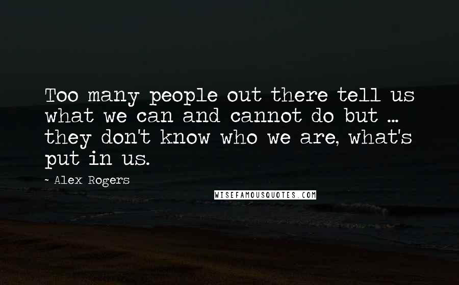 Alex Rogers Quotes: Too many people out there tell us what we can and cannot do but ... they don't know who we are, what's put in us.