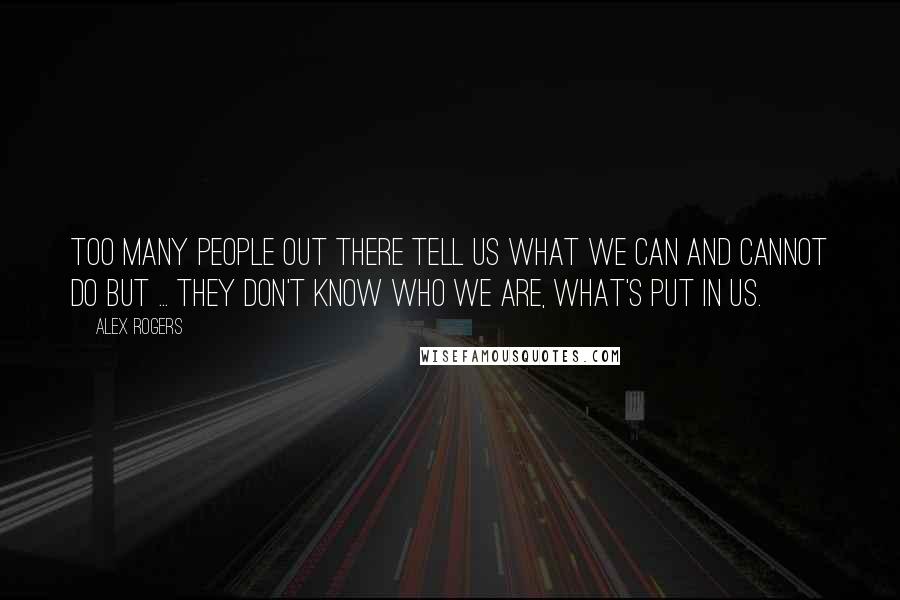 Alex Rogers Quotes: Too many people out there tell us what we can and cannot do but ... they don't know who we are, what's put in us.