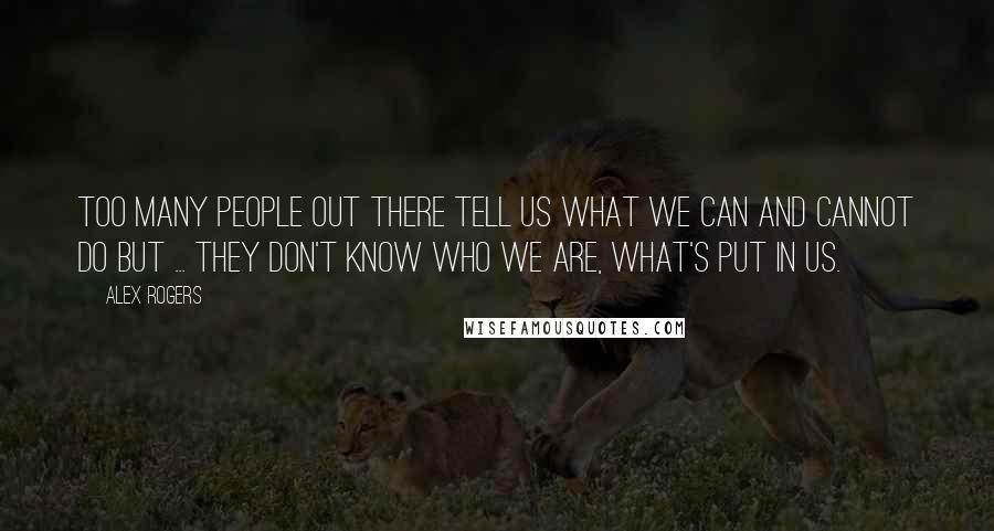 Alex Rogers Quotes: Too many people out there tell us what we can and cannot do but ... they don't know who we are, what's put in us.