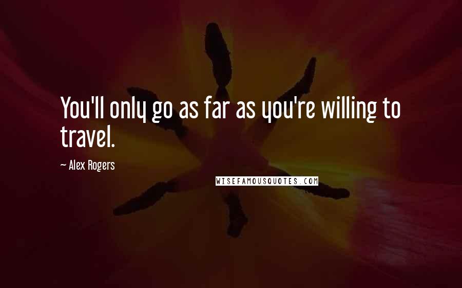Alex Rogers Quotes: You'll only go as far as you're willing to travel.