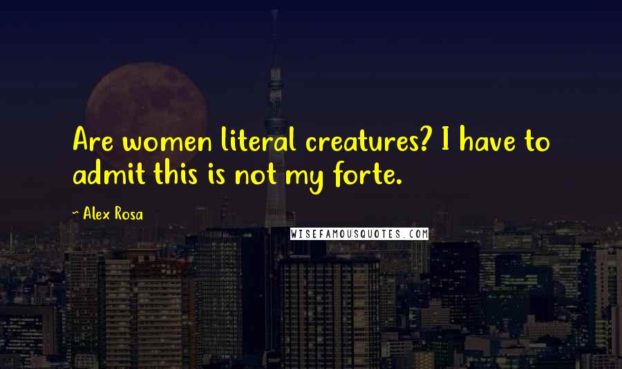 Alex Rosa Quotes: Are women literal creatures? I have to admit this is not my forte.