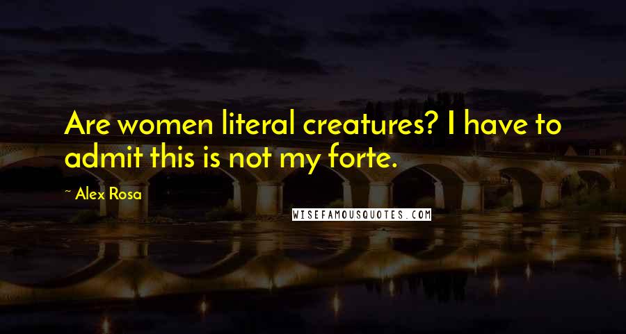 Alex Rosa Quotes: Are women literal creatures? I have to admit this is not my forte.