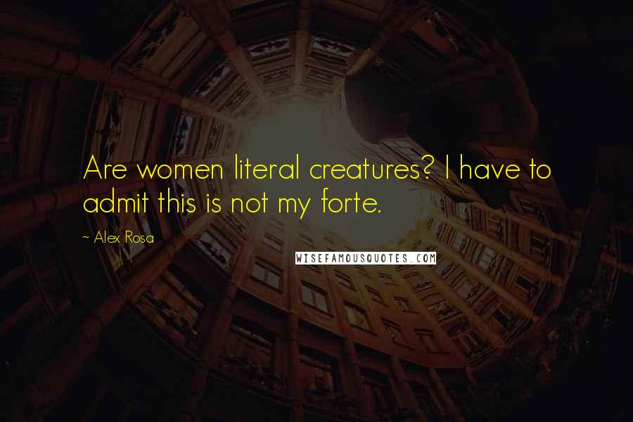 Alex Rosa Quotes: Are women literal creatures? I have to admit this is not my forte.