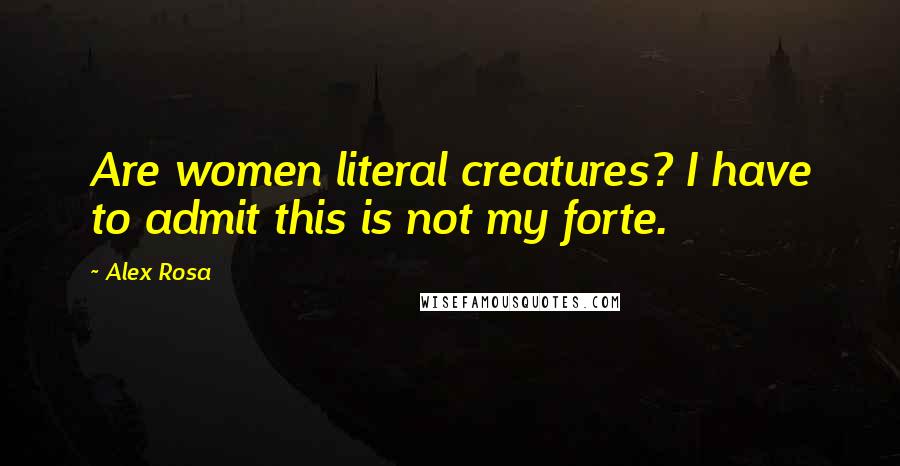 Alex Rosa Quotes: Are women literal creatures? I have to admit this is not my forte.
