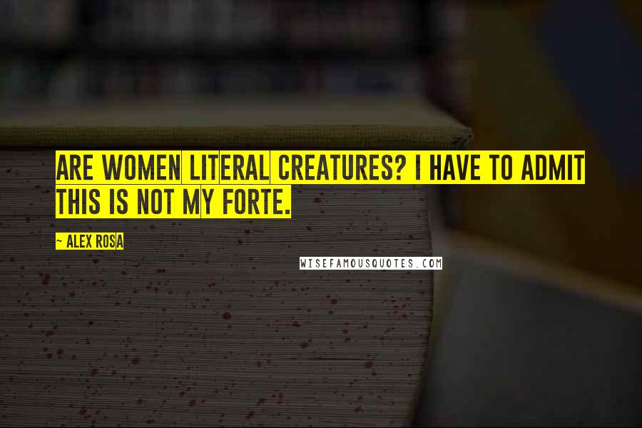 Alex Rosa Quotes: Are women literal creatures? I have to admit this is not my forte.