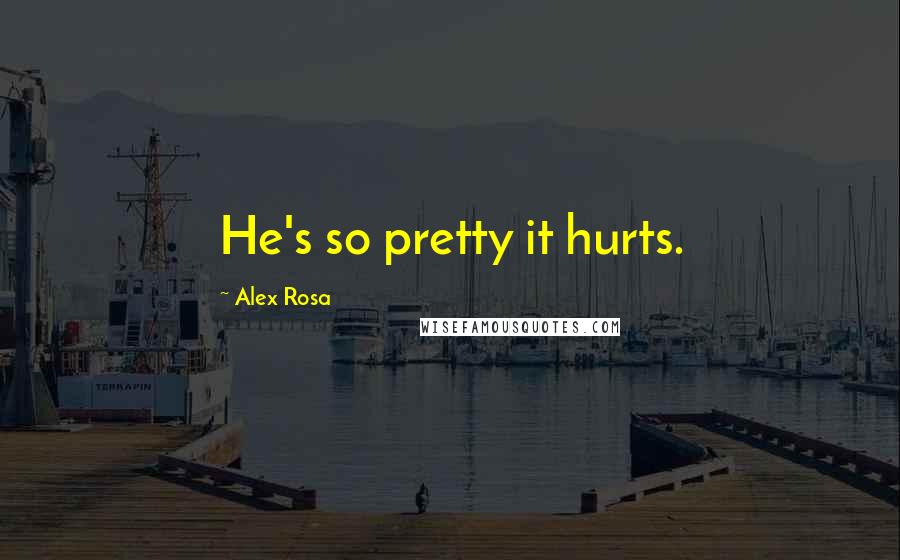 Alex Rosa Quotes: He's so pretty it hurts.