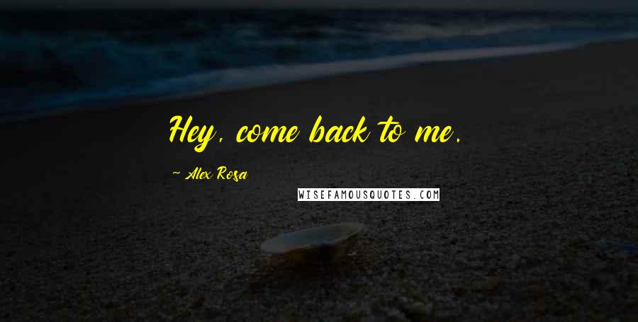 Alex Rosa Quotes: Hey, come back to me.