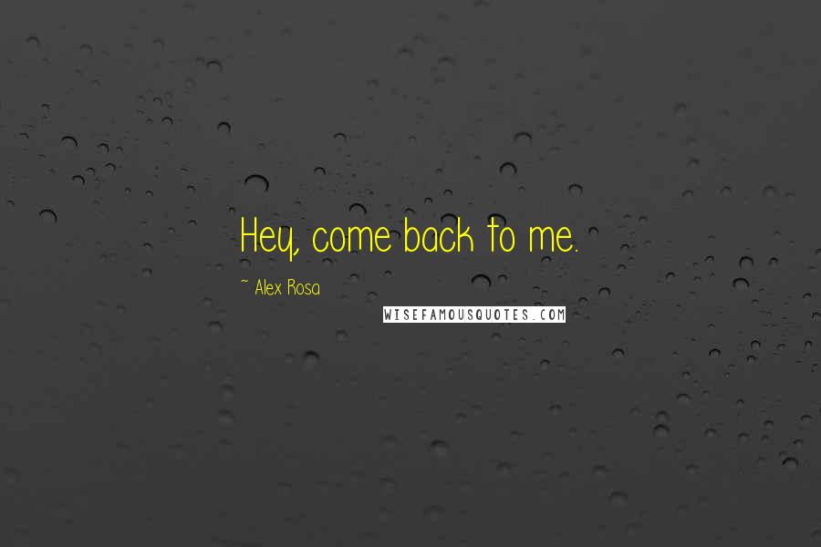 Alex Rosa Quotes: Hey, come back to me.