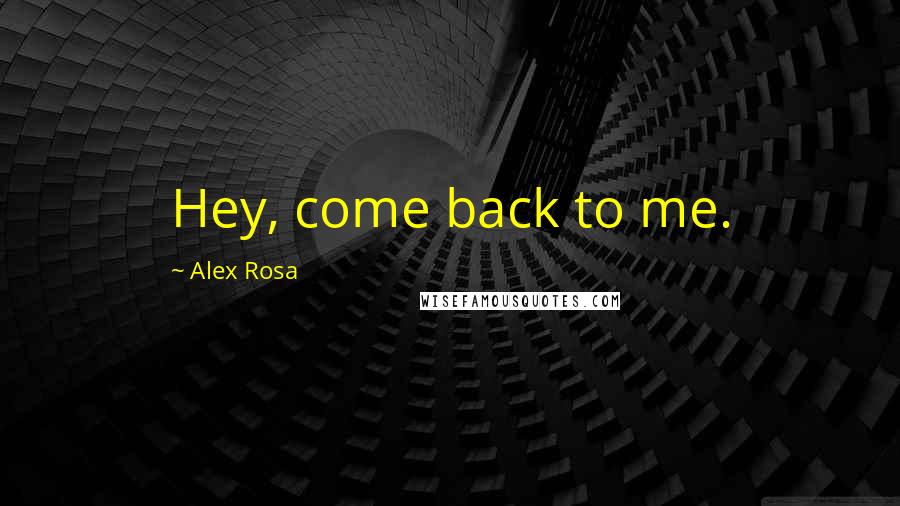 Alex Rosa Quotes: Hey, come back to me.
