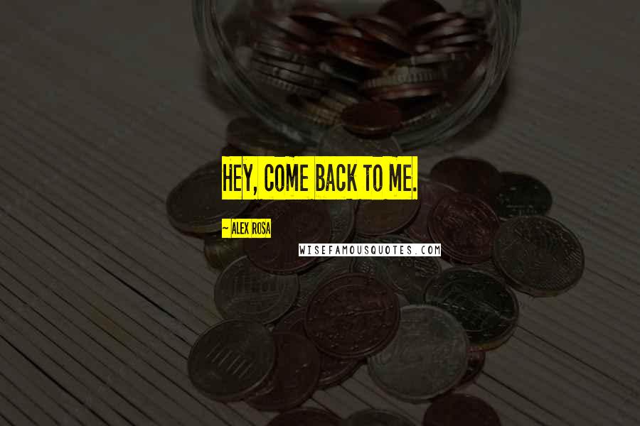 Alex Rosa Quotes: Hey, come back to me.