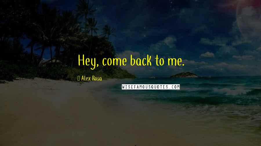 Alex Rosa Quotes: Hey, come back to me.