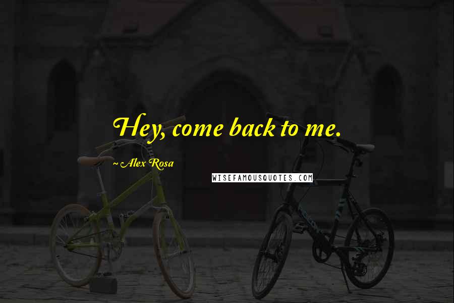 Alex Rosa Quotes: Hey, come back to me.