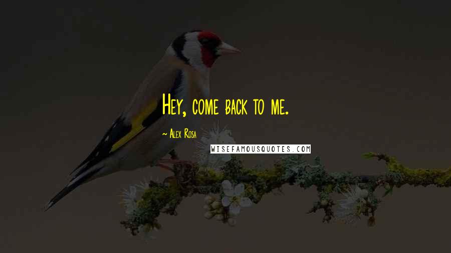 Alex Rosa Quotes: Hey, come back to me.