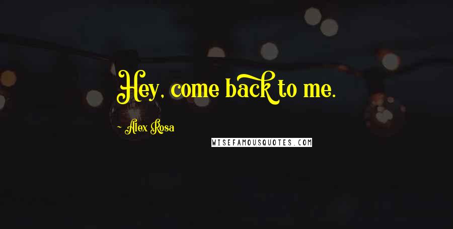 Alex Rosa Quotes: Hey, come back to me.