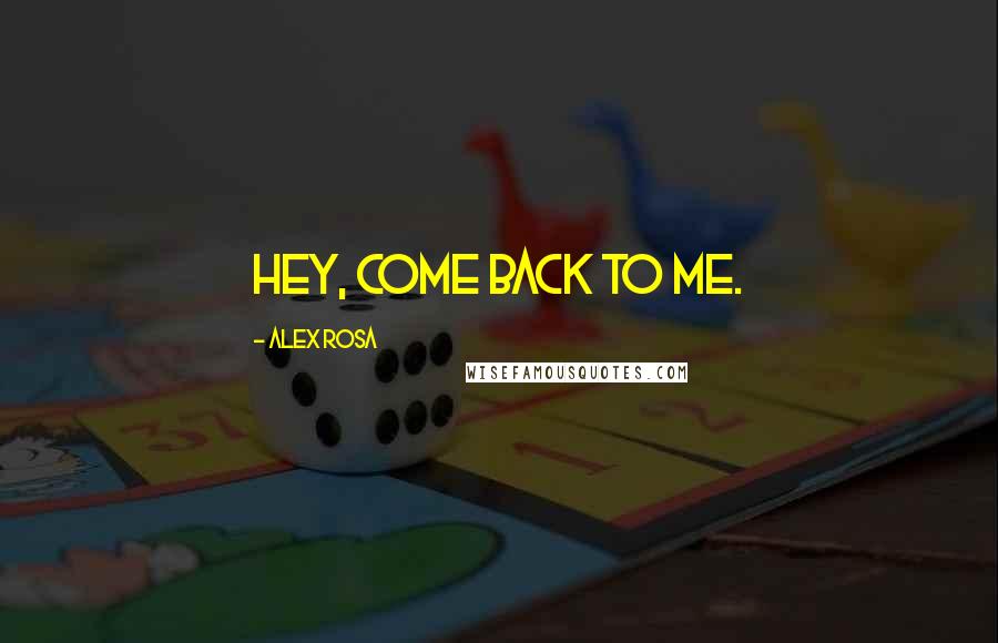 Alex Rosa Quotes: Hey, come back to me.
