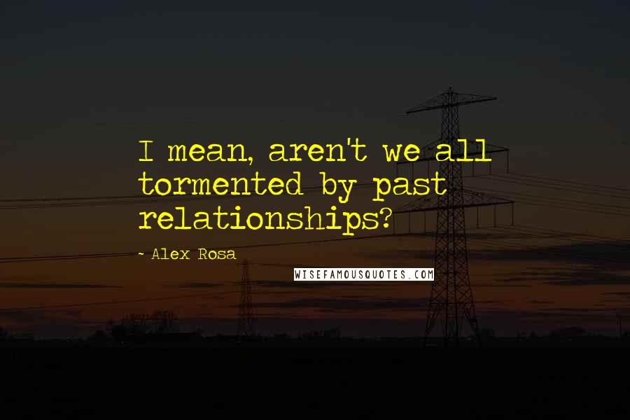 Alex Rosa Quotes: I mean, aren't we all tormented by past relationships?