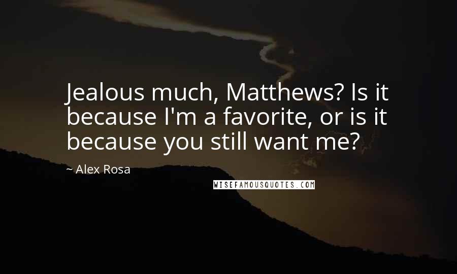 Alex Rosa Quotes: Jealous much, Matthews? Is it because I'm a favorite, or is it because you still want me?
