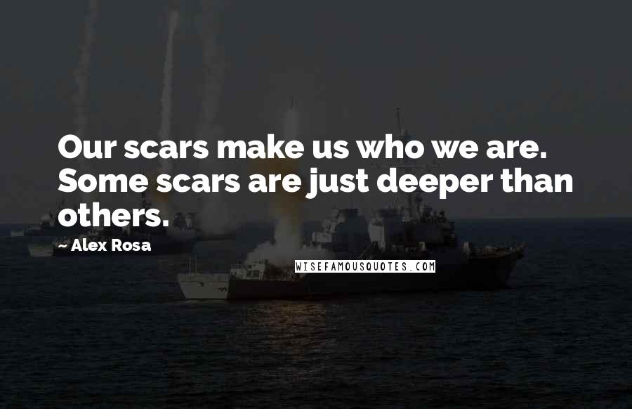 Alex Rosa Quotes: Our scars make us who we are. Some scars are just deeper than others.