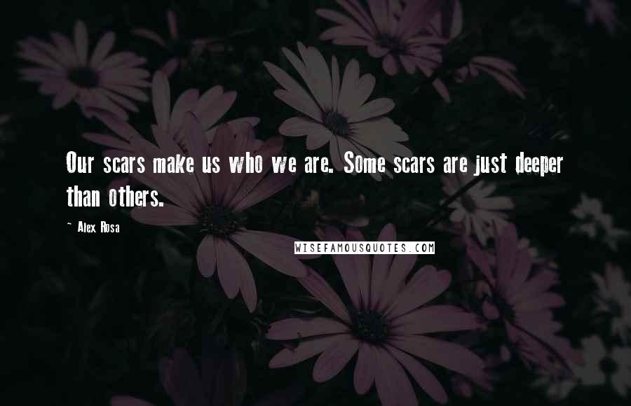 Alex Rosa Quotes: Our scars make us who we are. Some scars are just deeper than others.