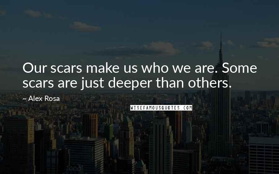 Alex Rosa Quotes: Our scars make us who we are. Some scars are just deeper than others.