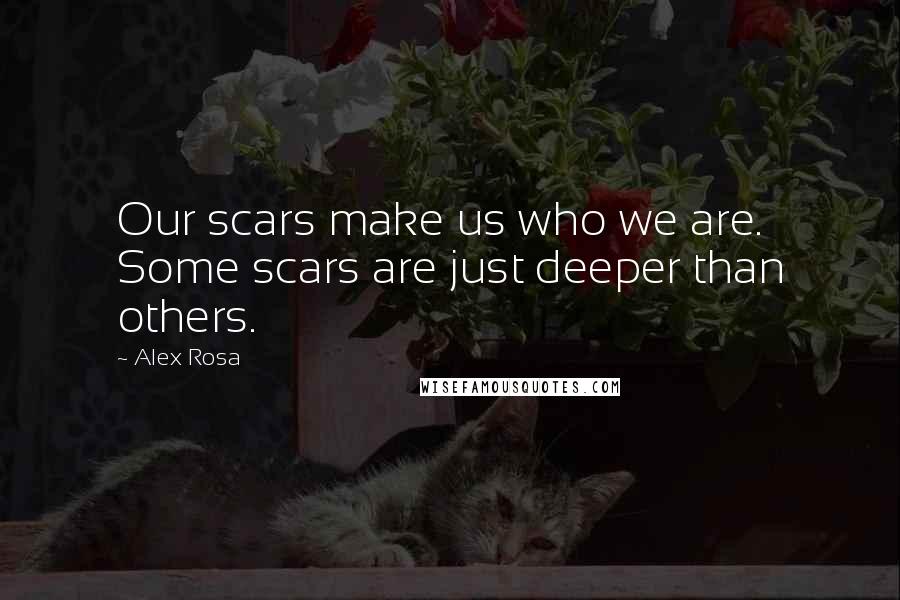 Alex Rosa Quotes: Our scars make us who we are. Some scars are just deeper than others.