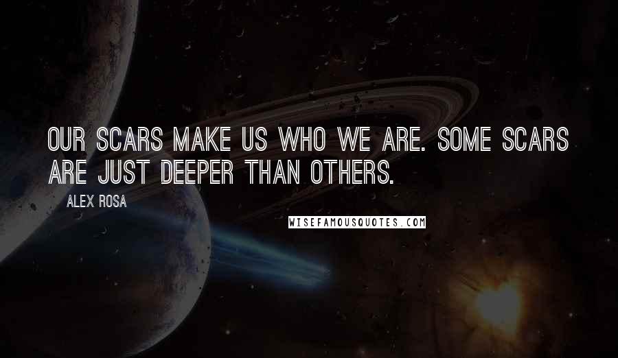 Alex Rosa Quotes: Our scars make us who we are. Some scars are just deeper than others.