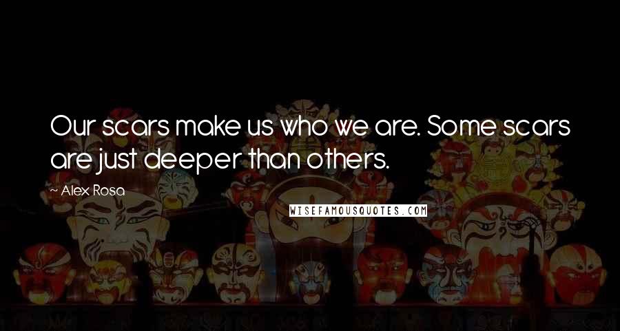 Alex Rosa Quotes: Our scars make us who we are. Some scars are just deeper than others.