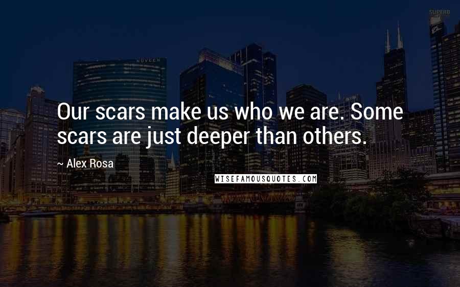 Alex Rosa Quotes: Our scars make us who we are. Some scars are just deeper than others.
