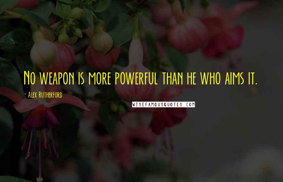 Alex Rutherford Quotes: No weapon is more powerful than he who aims it.