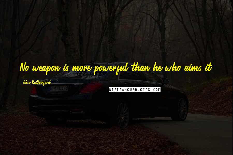 Alex Rutherford Quotes: No weapon is more powerful than he who aims it.