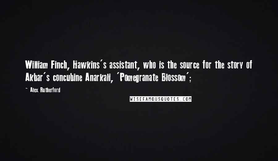 Alex Rutherford Quotes: William Finch, Hawkins's assistant, who is the source for the story of Akbar's concubine Anarkali, 'Pomegranate Blossom';